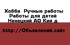 Хобби. Ручные работы Работы для детей. Ненецкий АО,Кия д.